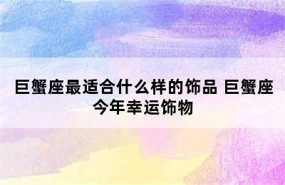 巨蟹座最适合什么样的饰品 巨蟹座今年幸运饰物